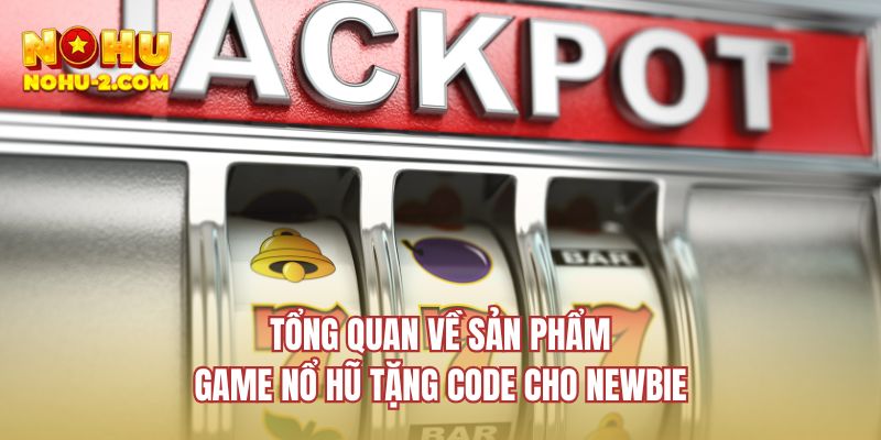 Tổng quan về sản phẩm game nổ hũ tặng code cho newbie